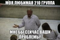 Моя любимая 210 группа Мне бы сейчас ваши проблемы!