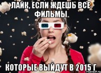 Лайк, если ждешь все фильмы которые выйдут в 2015 г