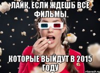 Лайк, если ждешь все фильмы которые выйдут в 2015 году