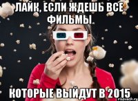 Лайк, если ждешь все фильмы которые выйдут в 2015