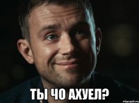  ты чо ахуел?