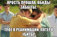 Ярость прошла, обиды забыты. Трое в реанимации, пятеро убиты.