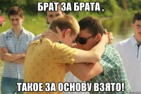 Брат за Брата , такое за основу взято!