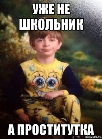 Уже не школьник А проститутка