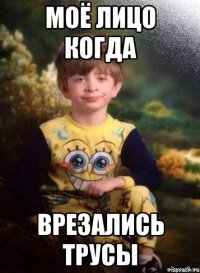 моё лицо когда врезались трусы