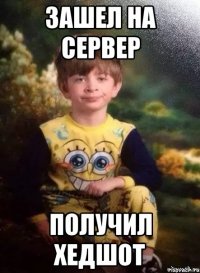 зашел на сервер получил хедшот