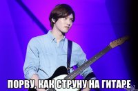  Порву, как струну на гитаре