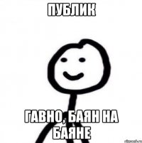 Публик Гавно, баян на баяне