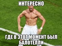 интересно где в этот момент был балотелли
