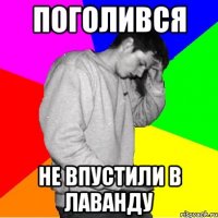 ПОГОЛИВСЯ НЕ ВПУСТИЛИ В ЛАВАНДУ