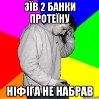 ЗЇВ 2 БАНКИ ПРОТЕЇНУ НІФІГА НЕ НАБРАВ
