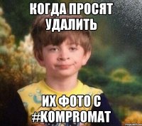 Когда просят удалить их фото с #KOMPROMAT