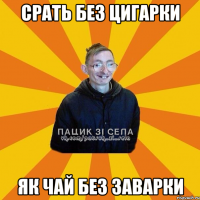 срать без цигарки як чай без заварки