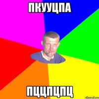 пкууцпа пццпцпц