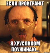 если проиграют я хрусликом поужинаю...