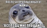 после 50 пропущенных от мамы "всё пздц мне,прощайте"