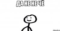 Да не не чё 
