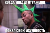 когда увидел отражение понял свою ахуенность