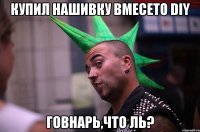 купил нашивку вмесето DIY говнарь,что ль?