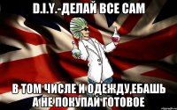 D.I.Y.-делай все сам в том числе и одежду,ебашь а не покупай готовое