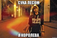 Сука лесом Я КОРОЛЕВА