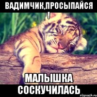 Вадимчик,просыпайся ! малышка соскучилась
