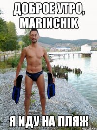 Доброе утро, Marinchik Я иду на пляж