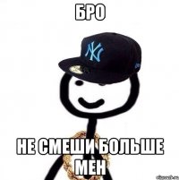 бро не смеши больше мен