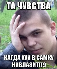 Та чувства кагда хуи в самку нивлазит((9