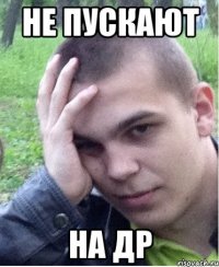 Не пускают На др