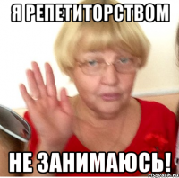 Я РЕПЕТИТОРСТВОМ НЕ ЗАНИМАЮСЬ!