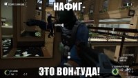 Нафиг- Это вон туда!