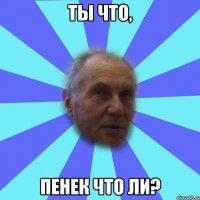 Ты что, Пенек что ли?