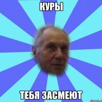 Куры тебя засмеют