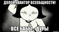 долой квантор всеобщности! все бабы - дуры