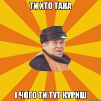 ти хто така і чого ти тут куриш