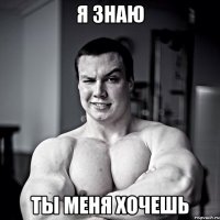 Я знаю Ты меня хочешь