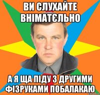 ви слухайте вніматєльно а я ща піду з другими фізруками побалакаю