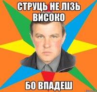 Струць не лізь високо бо впадеш