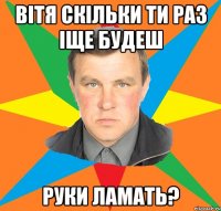 Вітя скільки ти раз іще будеш руки ламать?