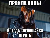 првила пилы всегда соглашайся играть
