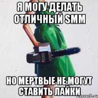 я могу делать отличный smm но мертвые не могут ставить лайки