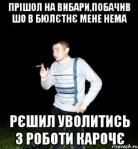 прішол на вибари,побачив шо в бюлєтнє мене нема рєшил уволитись з роботи карочє