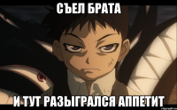 СЪЕЛ БРАТА И ТУТ РАЗЫГРАЛСЯ АППЕТИТ