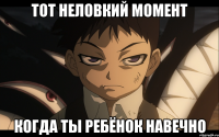 ТОТ НЕЛОВКИЙ МОМЕНТ КОГДА ТЫ РЕБЁНОК НАВЕЧНО