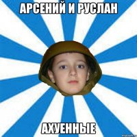 Арсений и Руслан ахуенные