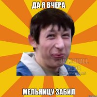 да я вчера мельницу забил
