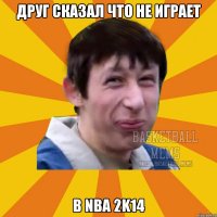 друг сказал что не играет в NBA 2k14