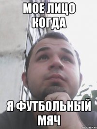 Мое Лицо когда я футбольный мяч