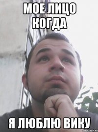 Мое лицо когда Я люблю Вику